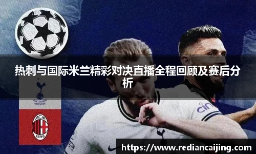 热刺与国际米兰精彩对决直播全程回顾及赛后分析